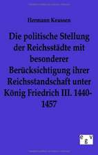 Die Politische Stellung Der Reichsstadte Mit Besonderer Berucksichtigung Ihrer Reichsstandschaft Unter Konig Friedrich III. 1440-1457