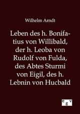 Leben des h. Bonifatius von Willibald, der h. Leoba von Rudolf von Fulda, des Abtes Sturmi von Eigil, des h. Lebnin von Hucbald