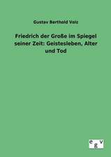 Friedrich der Große im Spiegel seiner Zeit: Geistesleben, Alter und Tod