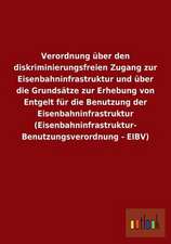 Verordnung über den diskriminierungsfreien Zugang zur Eisenbahninfrastruktur und über die Grundsätze zur Erhebung von Entgelt für die Benutzung der Eisenbahninfrastruktur (Eisenbahninfrastruktur- Benutzungsverordnung - EIBV)