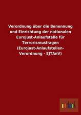 Verordnung über die Benennung und Einrichtung der nationalen Eurojust-Anlaufstelle für Terrorismusfragen (Eurojust-Anlaufstellen-Verordnung - EJTAnV)