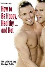 How To Be Happy, Healthy... And Hot: The Ultimate Gay Lifestyle Guide