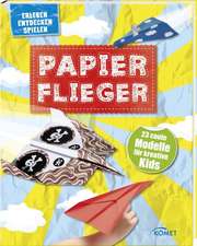 Papierflieger - 23 coole Modelle für kreative Kids