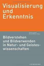 Visualisierung und Erkenntnis.Bildverstehen und Bildverwenden in Natur- undGeisteswissenschaften