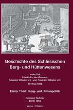 Geschichte des Schlesischen Berg- und Hüttenwesens in der Zeit Friedrich des Grossen, Friedrich Wilhelm II. und Friedrich Wilhelm III. 1741-1806.