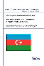 International Election Observers in Post-Soviet Azerbaijan. Geopolitical Pawns or Agents of Change?