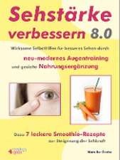 Sehstärke verbessern 8.0 - Wirksame Selbsthilfen für besseres Sehen durch neu-modernes Augentraining und gezielte Nahrungsergänzung