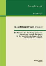 Identitatsspielraum Internet: Die Relevanz Des Handlungsspielraums Jugendnaher Sozialer Netzwerke Fur Die Identitatsarbeit Jugendlicher Am Beispiel