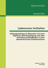 Lebensraum Institution: Alltagsgestaltung Fur Menschen Mit Einer Kognitiven Beeintrachtigung Und/Oder Verhaltensauffalligkeiten in Einer Dezen