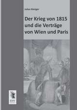 Der Krieg von 1815 und die Verträge von Wien und Paris