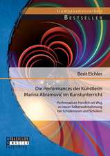 Die Performances Der Kunstlerin Marina Abramovi Im Kunstunterricht: Performatives Handeln ALS Weg Zu Neuer Selbstwahrnehmung Bei Schulerinnen Und Schu