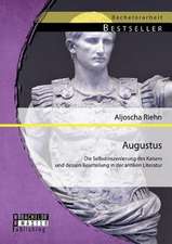 Augustus: Die Selbstinszenierung Des Kaisers Und Dessen Beurteilung in Der Antiken Literatur