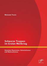 Schwarze Truppen Im Ersten Weltkrieg: Zwischen Rassismus, Kolonialismus Und Nationalismus