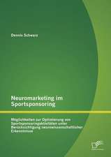 Neuromarketing Im Sportsponsoring: Moglichkeiten Zur Optimierung Von Sportsponsoringaktivitaten Unter Berucksichtigung Neurowissenschaftlicher Erkennt