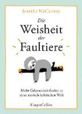 Die Weisheit der Faultiere - Mehr Gelassenheit finden in einer tierisch hektischen Welt