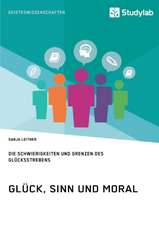 Glück, Sinn und Moral. Die Schwierigkeiten und Grenzen des Glücksstrebens