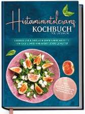 Histaminintoleranz Kochbuch für Anfänger: Leckere und einfache histaminarme Rezepte für viel Genuss und mehr Lebensqualität - inkl. 30-Tage-Ernährungsplan