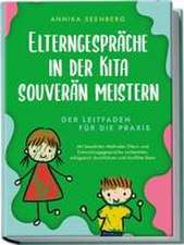 Elterngespräche in der Kita souverän meistern - Der Leitfaden für die Praxis: Mit bewährten Methoden Eltern- und Entwicklungsgespräche vorbereiten, erfolgreich durchführen und Konflikte lösen