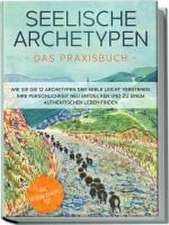 Seelische Archetypen - Das Praxisbuch: Wie Sie die 12 Archetypen der Seele leicht verstehen, Ihre Persönlichkeit neu entdecken und zu einem authentischen Leben finden | inkl. Persönlichkeitstest