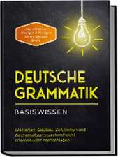 Deutsche Grammatik - Basiswissen: Wortarten, Satzbau, Zeitformen und Zeichensetzung spielend leicht erlernen oder nachschlagen - inkl. effektiver Übungen & Vorlagen für Emails und Briefe