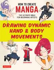 How to Create Manga: Drawing Dynamic Hand & Body Movements: The Ultimate Bible for Beginning Artists