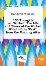 Hangover Wisdom, 100 Thoughts on Wicked: The Life and Times of the Wicked Witch of the West, from the Morning After