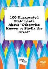 100 Unexpected Statements about Otherwise Known as Sheila the Great