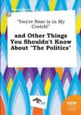 You're Nose Is in My Crotch! and Other Things You Shouldn't Know about the Politics