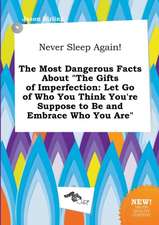 Never Sleep Again! the Most Dangerous Facts about the Gifts of Imperfection: Let Go of Who You Think You're Suppose to Be and Embrace Who You Are