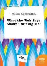 Wacky Aphorisms, What the Web Says about Ruining Me