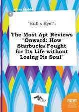 Bull's Eye!: The Most Apt Reviews Onward: How Starbucks Fought for Its Life Without Losing Its Soul