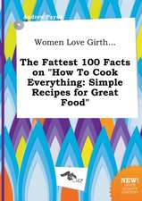 Women Love Girth... the Fattest 100 Facts on How to Cook Everything: Simple Recipes for Great Food