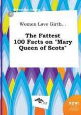 Women Love Girth... the Fattest 100 Facts on Mary Queen of Scots