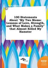 100 Statements about My Two Moms: Lessons of Love, Strength, and What Makes a Family That Almost Killed My Hamster