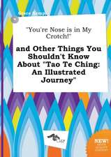 You're Nose Is in My Crotch! and Other Things You Shouldn't Know about Tao Te Ching: An Illustrated Journey