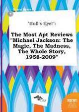 Bull's Eye!: The Most Apt Reviews Michael Jackson: The Magic, the Madness, the Whole Story, 1958-2009