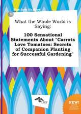 What the Whole World Is Saying: 100 Sensational Statements about Carrots Love Tomatoes: Secrets of Companion Planting for Successful Gardening