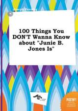 100 Things You Don't Wanna Know about Junie B. Jones Is