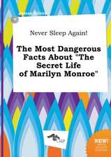 Never Sleep Again! the Most Dangerous Facts about the Secret Life of Marilyn Monroe