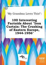 My Grandma Loves This!: 100 Interesting Factoids about Iron Curtain: The Crushing of Eastern Europe, 1944-1956