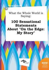 What the Whole World Is Saying: 100 Sensational Statements about on the Edge: My Story