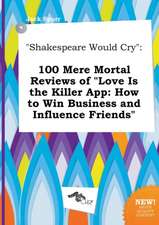 Shakespeare Would Cry: 100 Mere Mortal Reviews of Love Is the Killer App: How to Win Business and Influence Friends