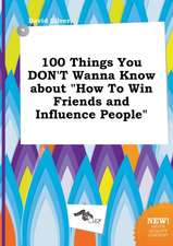 100 Things You Don't Wanna Know about How to Win Friends and Influence People