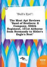 Bull's Eye!: The Most Apt Reviews Band of Brothers: E Company, 506th Regiment, 101st Airborne from Normandy to Hitler's Eagle's Ne