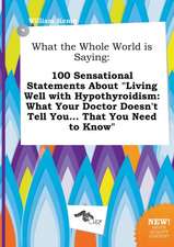 What the Whole World Is Saying: 100 Sensational Statements about Living Well with Hypothyroidism: What Your Doctor Doesn't Tell You... That You Need