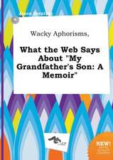 Wacky Aphorisms, What the Web Says about My Grandfather's Son: A Memoir