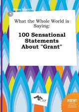 What the Whole World Is Saying: 100 Sensational Statements about Grant