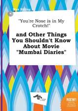 You're Nose Is in My Crotch! and Other Things You Shouldn't Know about Movie Mumbai Diaries