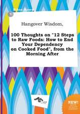 Hangover Wisdom, 100 Thoughts on 12 Steps to Raw Foods: How to End Your Dependency on Cooked Food, from the Morning After