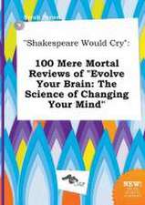 Shakespeare Would Cry: 100 Mere Mortal Reviews of Evolve Your Brain: The Science of Changing Your Mind